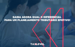 Saiba Agora Qual O Diferencial Para Um Planejamento Tributario Efetivo - Taxlevel | Soluções Empresarias em Jaú