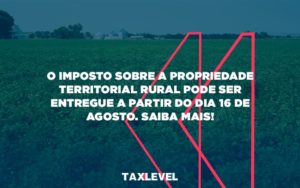 O Imposto Sobre A Propriedade Territorial Rural Pode Ser Entregue A Partir Do Dia 16 De Agosto. Saiba Mais Taxlevel - Taxlevel | Soluções Empresarias em Jaú
