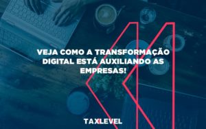 Veja Como A Transformacao Digital Esta Auxiliando As Empresas Taxlevel - Taxlevel | Soluções Empresarias em Jaú